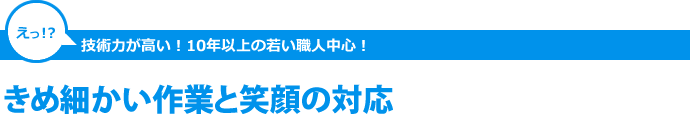 きめ細かい作業と笑顔の対応